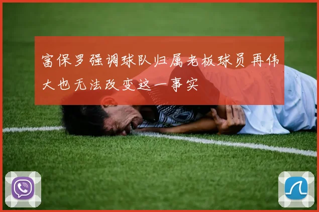 富保罗强调球队归属老板球员再伟大也无法改变这一事实