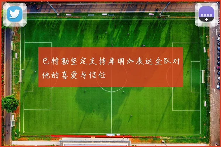 巴特勒坚定支持库明加表达全队对他的喜爱与信任
