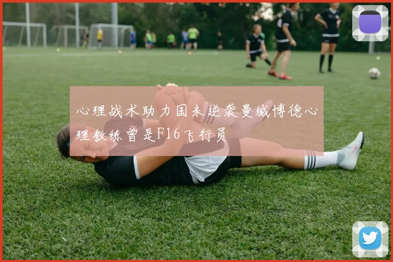 心理战术助力国米逆袭曼城博德心理教练曾是F16飞行员