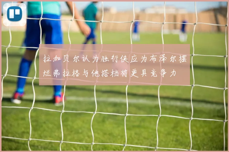 拉加贝尔认为独行侠应为布泽尔摆烂弗拉格与他搭档将更具竞争力