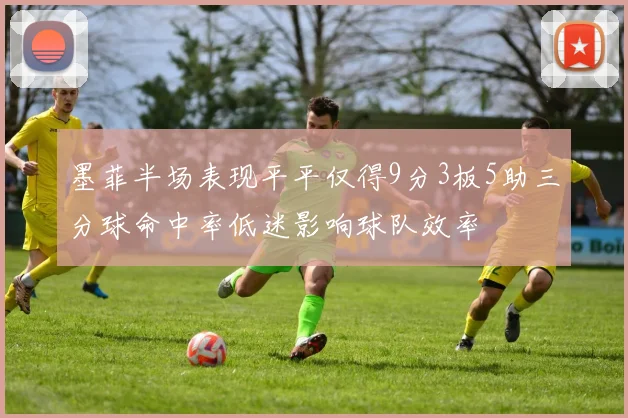 墨菲半场表现平平仅得9分3板5助三分球命中率低迷影响球队效率