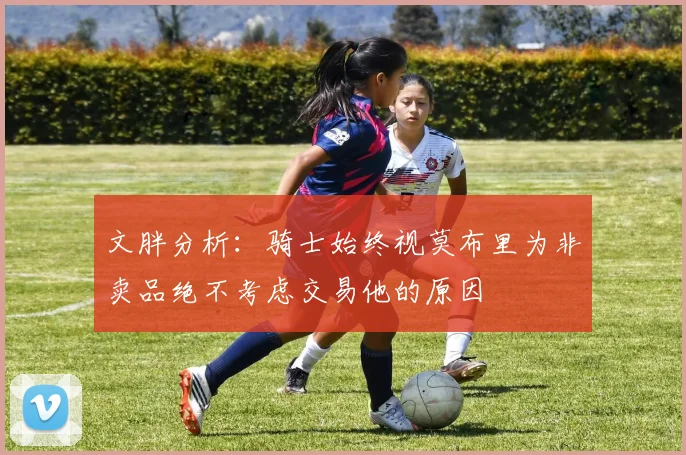 文胖分析：骑士始终视莫布里为非卖品绝不考虑交易他的原因